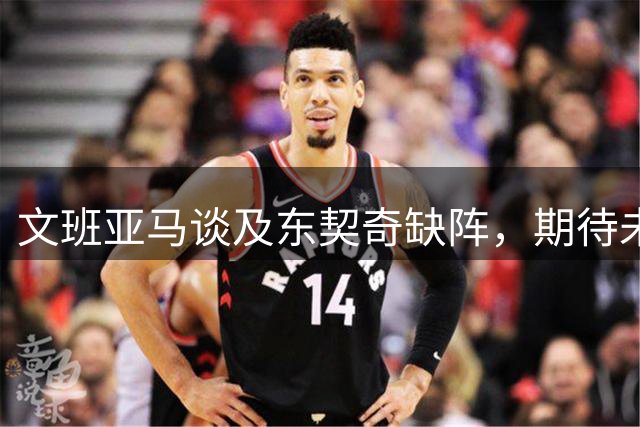 文班亚马谈及东契奇缺阵，期待未来对决