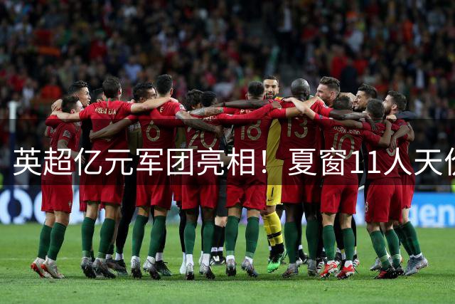 英超亿元军团亮相！夏窗11人天价阵容总价近10亿